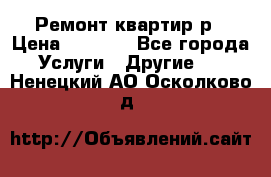 Ремонт квартир р › Цена ­ 2 000 - Все города Услуги » Другие   . Ненецкий АО,Осколково д.